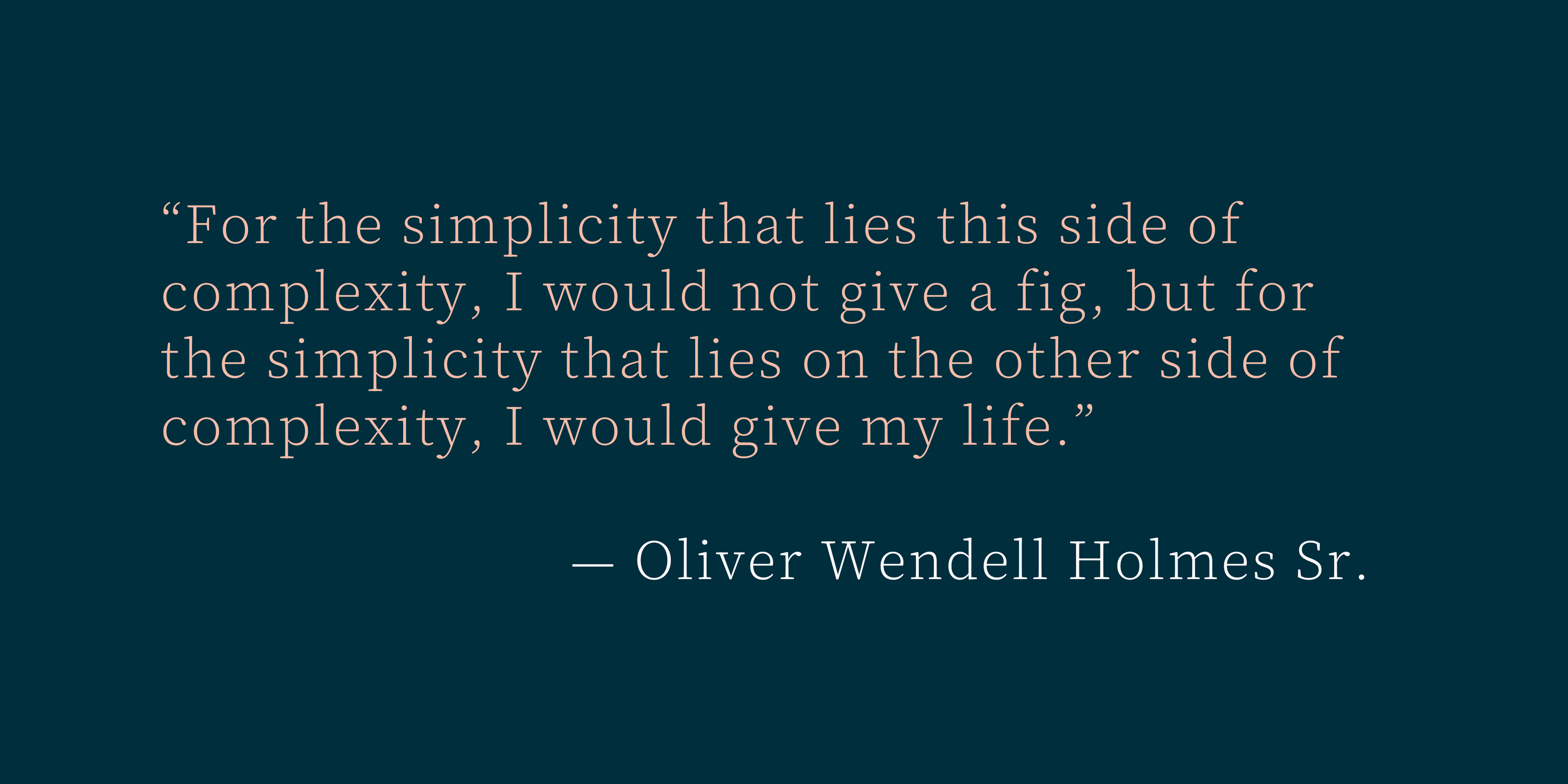 “For the simplicity on this side of complexity, I would not give a fig; but for the simplicity on the other side of complexity, I would give my life.”